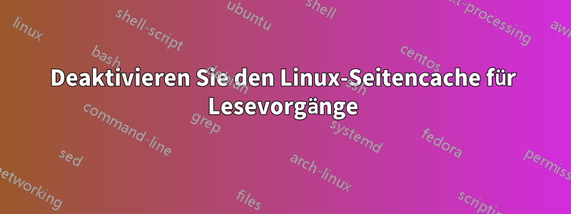 Deaktivieren Sie den Linux-Seitencache für Lesevorgänge