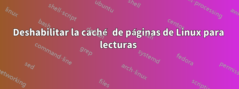 Deshabilitar la caché de páginas de Linux para lecturas