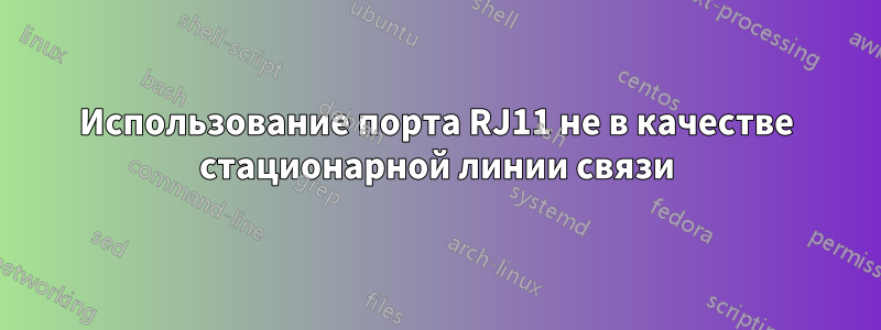 Использование порта RJ11 не в качестве стационарной линии связи