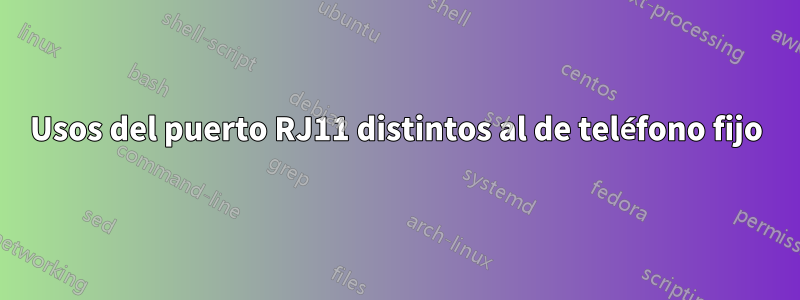 Usos del puerto RJ11 distintos al de teléfono fijo