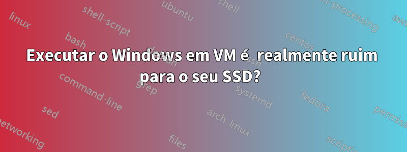 Executar o Windows em VM é realmente ruim para o seu SSD? 