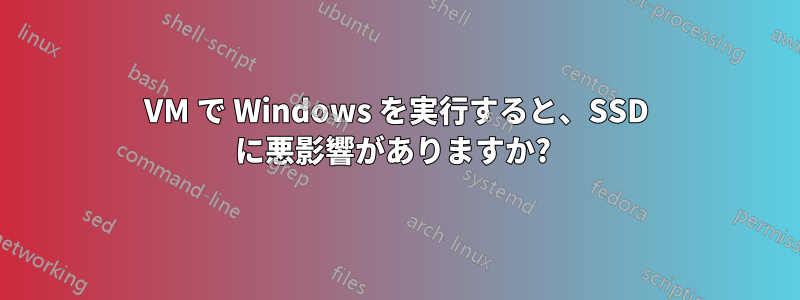 VM で Windows を実行すると、SSD に悪影響がありますか? 
