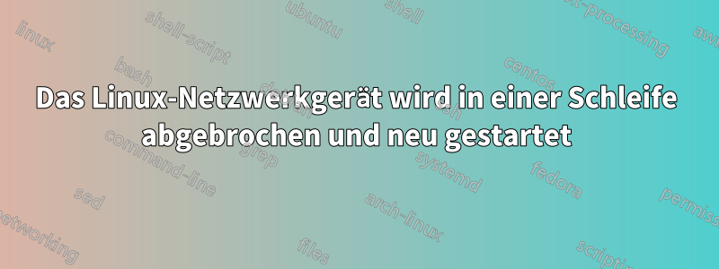 Das Linux-Netzwerkgerät wird in einer Schleife abgebrochen und neu gestartet