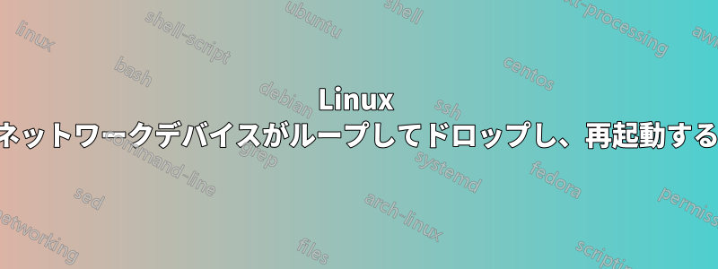 Linux ネットワークデバイスがループしてドロップし、再起動する