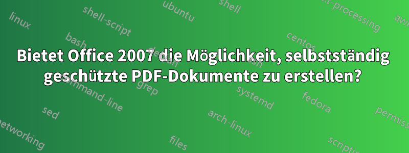 Bietet Office 2007 die Möglichkeit, selbstständig geschützte PDF-Dokumente zu erstellen?