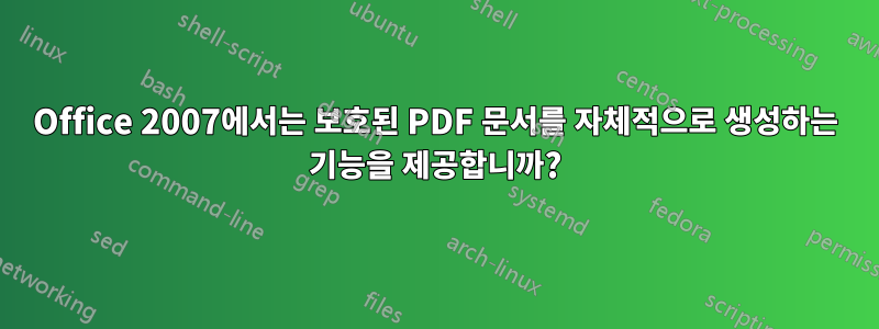 Office 2007에서는 보호된 PDF 문서를 자체적으로 생성하는 기능을 제공합니까?