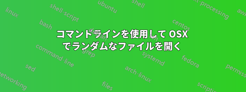 コマンドラインを使用して OSX でランダムなファイルを開く