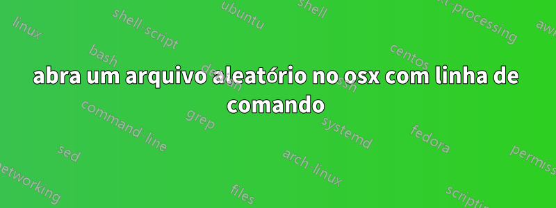 abra um arquivo aleatório no osx com linha de comando