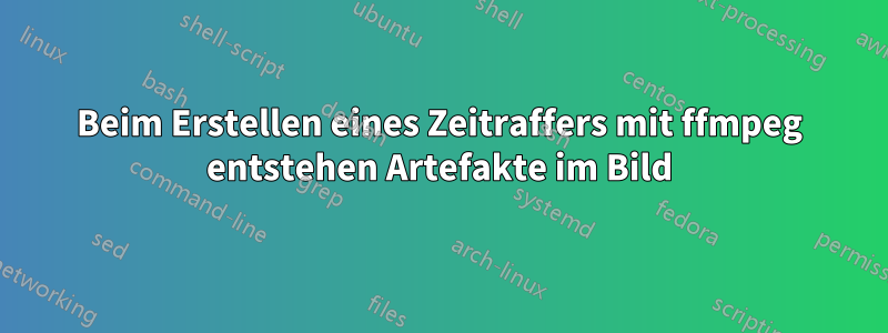Beim Erstellen eines Zeitraffers mit ffmpeg entstehen Artefakte im Bild