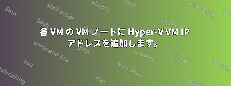 各 VM の VM ノートに Hyper-V VM IP アドレスを追加します。