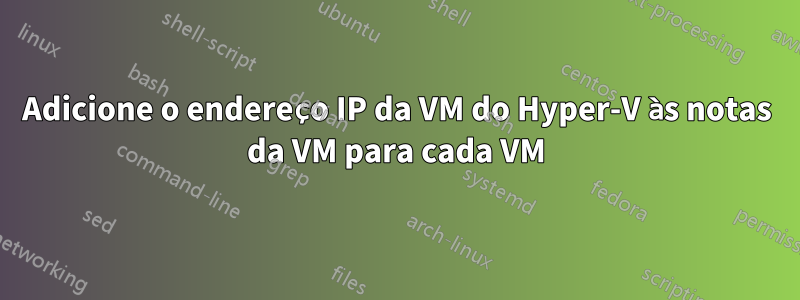 Adicione o endereço IP da VM do Hyper-V às notas da VM para cada VM