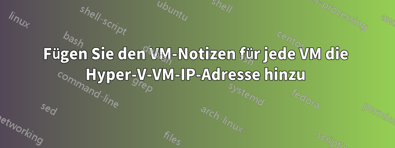 Fügen Sie den VM-Notizen für jede VM die Hyper-V-VM-IP-Adresse hinzu