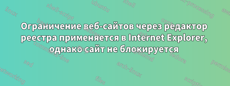 Ограничение веб-сайтов через редактор реестра применяется в Internet Explorer, однако сайт не блокируется