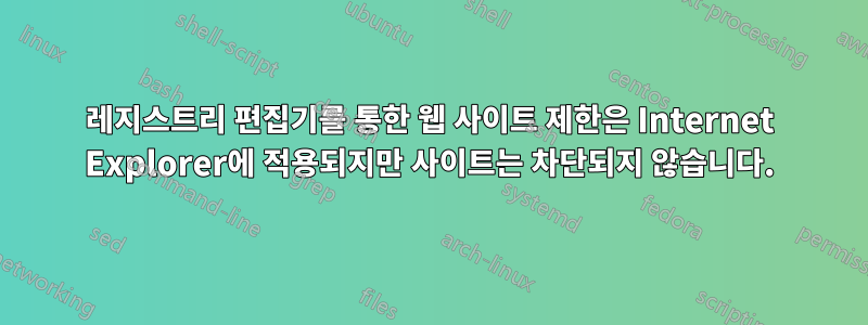 레지스트리 편집기를 통한 웹 사이트 제한은 Internet Explorer에 적용되지만 사이트는 차단되지 않습니다.