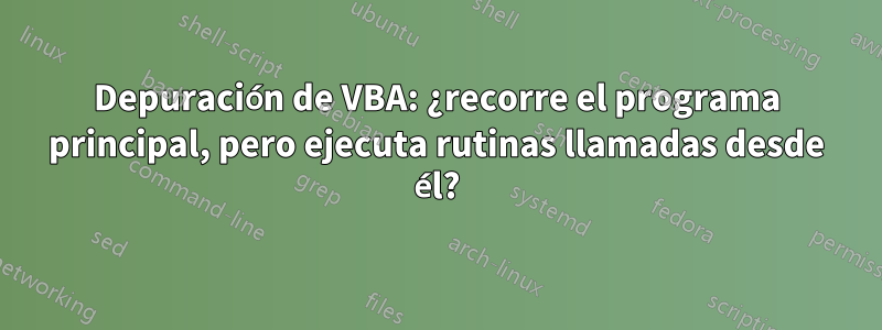 Depuración de VBA: ¿recorre el programa principal, pero ejecuta rutinas llamadas desde él?