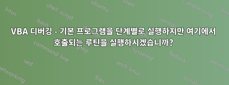 VBA 디버깅 - 기본 프로그램을 단계별로 실행하지만 여기에서 호출되는 루틴을 실행하시겠습니까?
