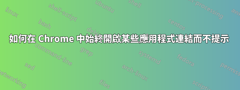 如何在 Chrome 中始終開啟某些應用程式連結而不提示