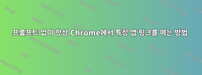 프롬프트 없이 항상 Chrome에서 특정 앱 링크를 여는 방법