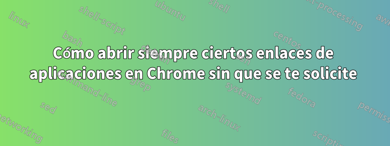 Cómo abrir siempre ciertos enlaces de aplicaciones en Chrome sin que se te solicite