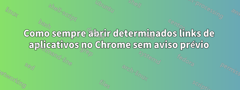 Como sempre abrir determinados links de aplicativos no Chrome sem aviso prévio