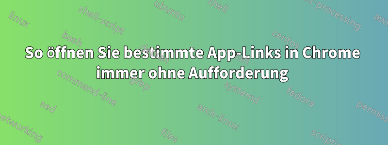 So öffnen Sie bestimmte App-Links in Chrome immer ohne Aufforderung