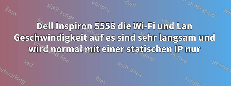 Dell Inspiron 5558 die Wi-Fi und Lan Geschwindigkeit auf es sind sehr langsam und wird normal mit einer statischen IP nur