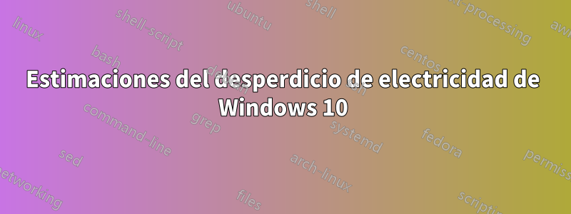 Estimaciones del desperdicio de electricidad de Windows 10
