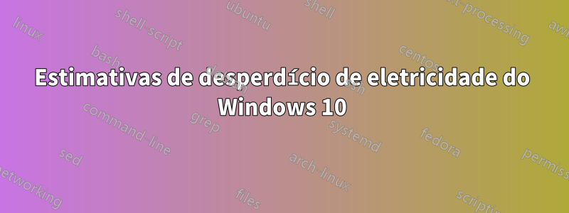 Estimativas de desperdício de eletricidade do Windows 10