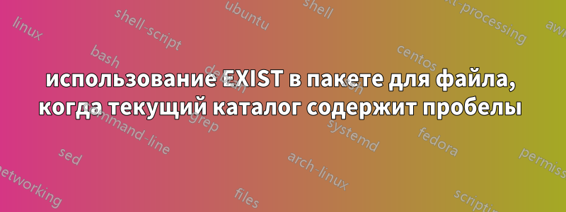 использование EXIST в пакете для файла, когда текущий каталог содержит пробелы