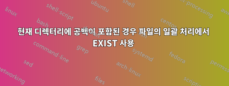 현재 디렉터리에 공백이 포함된 경우 파일의 일괄 처리에서 EXIST 사용