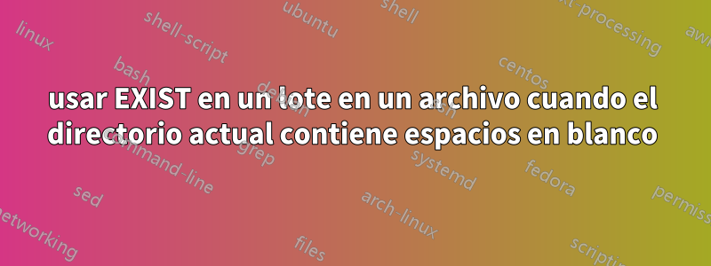 usar EXIST en un lote en un archivo cuando el directorio actual contiene espacios en blanco