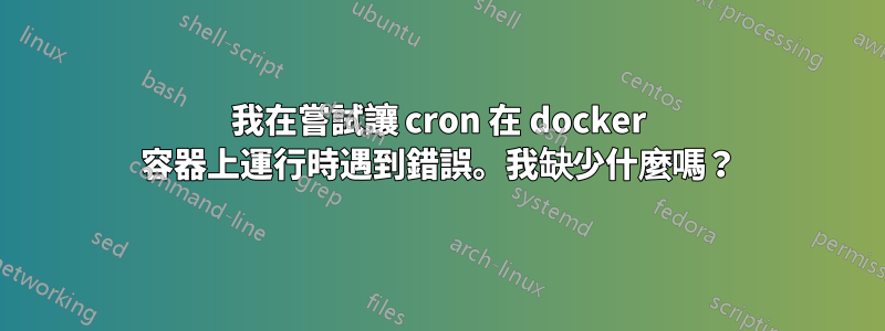 我在嘗試讓 cron 在 docker 容器上運行時遇到錯誤。我缺少什麼嗎？