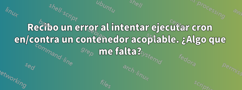 Recibo un error al intentar ejecutar cron en/contra un contenedor acoplable. ¿Algo que me falta?