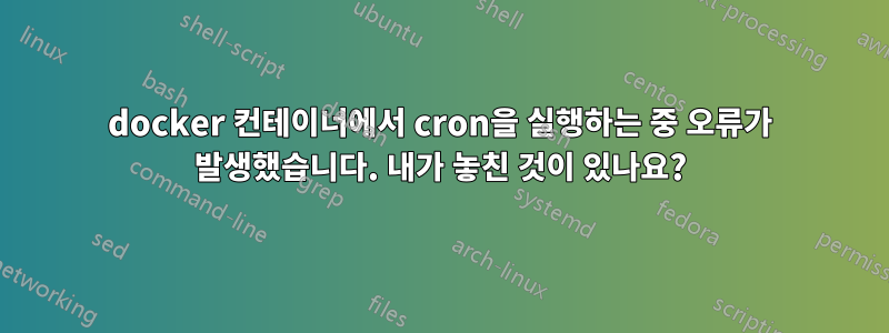 docker 컨테이너에서 cron을 실행하는 중 오류가 발생했습니다. 내가 놓친 것이 있나요?