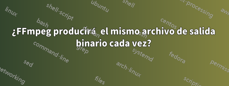 ¿FFmpeg producirá el mismo archivo de salida binario cada vez?