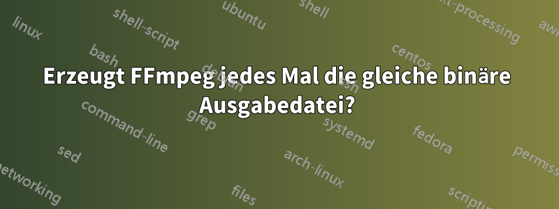 Erzeugt FFmpeg jedes Mal die gleiche binäre Ausgabedatei?
