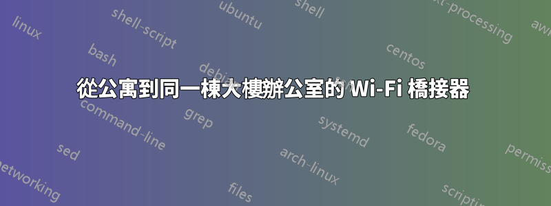 從公寓到同一棟大樓辦公室的 Wi-Fi 橋接器