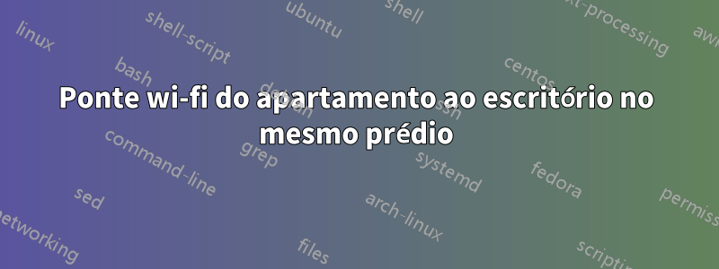Ponte wi-fi do apartamento ao escritório no mesmo prédio