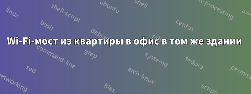 Wi-Fi-мост из квартиры в офис в том же здании