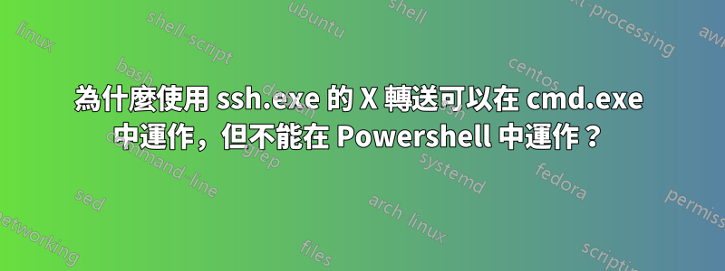 為什麼使用 ssh.exe 的 X 轉送可以在 cmd.exe 中運作，但不能在 Powershell 中運作？