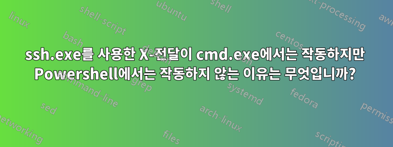 ssh.exe를 사용한 X-전달이 cmd.exe에서는 작동하지만 Powershell에서는 작동하지 않는 이유는 무엇입니까?