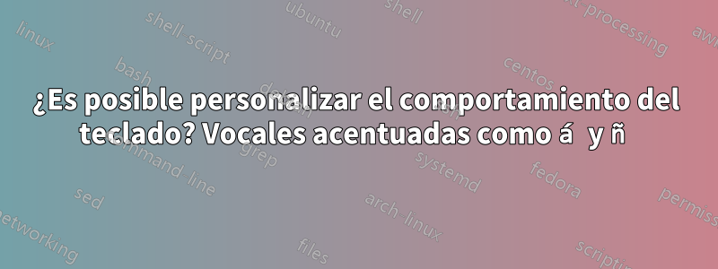 ¿Es posible personalizar el comportamiento del teclado? Vocales acentuadas como á y ñ