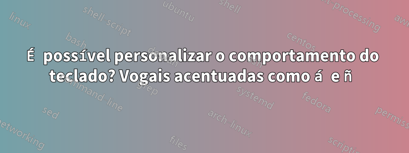 É possível personalizar o comportamento do teclado? Vogais acentuadas como á e ñ