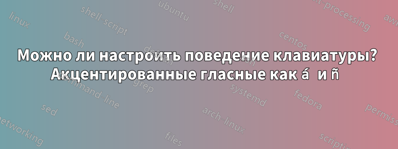 Можно ли настроить поведение клавиатуры? Акцентированные гласные как á и ñ