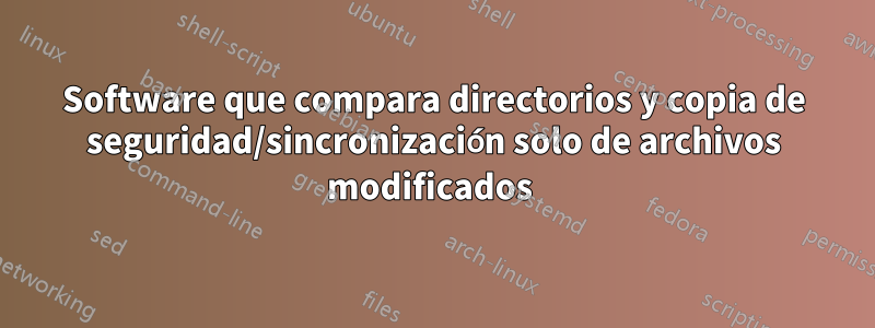 Software que compara directorios y copia de seguridad/sincronización solo de archivos modificados 