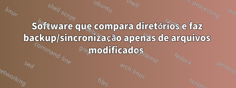 Software que compara diretórios e faz backup/sincronização apenas de arquivos modificados 