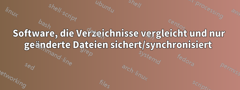 Software, die Verzeichnisse vergleicht und nur geänderte Dateien sichert/synchronisiert 