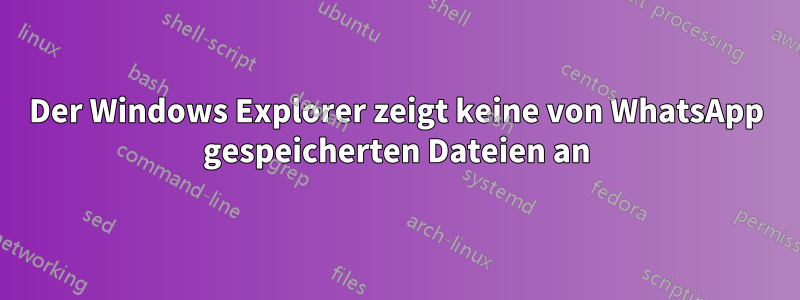 Der Windows Explorer zeigt keine von WhatsApp gespeicherten Dateien an