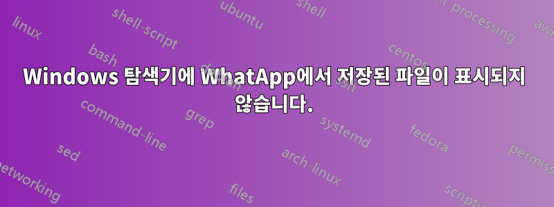 Windows 탐색기에 WhatApp에서 저장된 파일이 표시되지 않습니다.