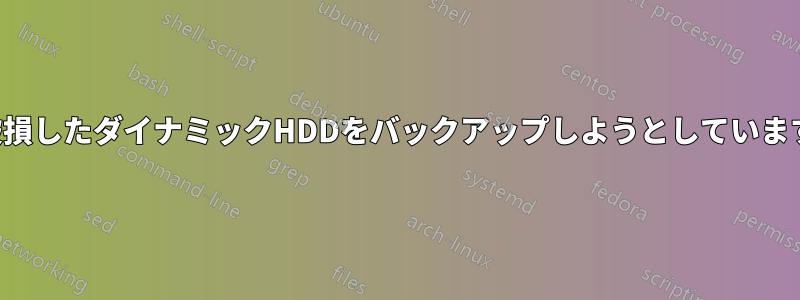 破損したダイナミックHDDをバックアップしようとしています
